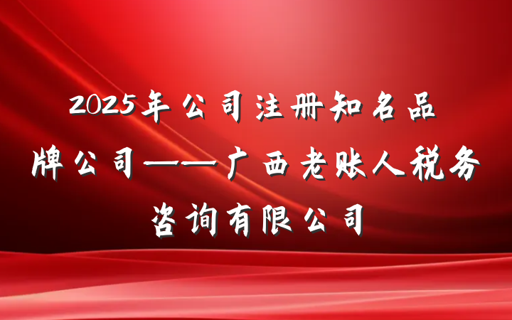 2025年公司注册知名品牌公司——广西老账人税务咨询有限公司