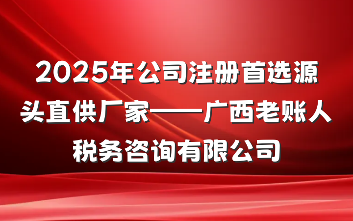 2025年公司注册首选源头直供厂家——广西老账人税务咨询有限公司