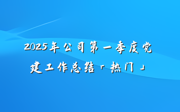 2025年公司第一季度党建工作总结「热门」