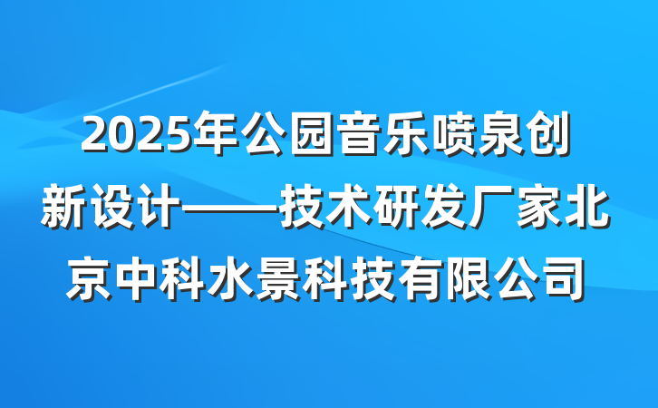 2025年公园音乐喷泉创新设计——技术研发厂家北京中科水景科技有限公司