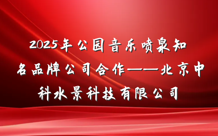 2025年公园音乐喷泉知名品牌公司合作——北京中科水景科技有限公司