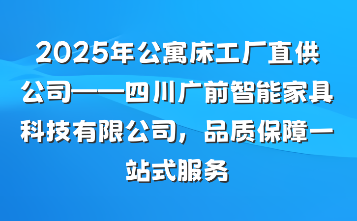 2025年公寓床工厂直供公司——四川广前智能家具科技有限公司,品质保障一站式服务