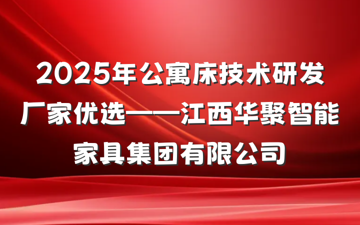 2025年公寓床技术研发厂家优选——江西华聚智能家具集团有限公司