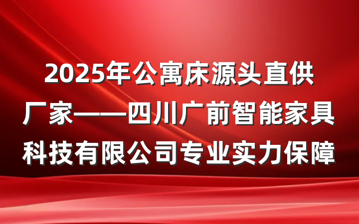 2025年公寓床源头直供厂家——四川广前智能家具科技有限公司专业实力保障