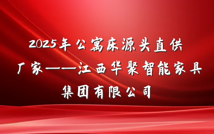 2025年公寓床源头直供厂家——江西华聚智能家具集团有限公司