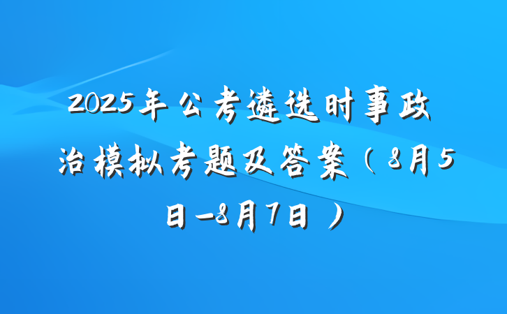 2025年公考遴选时事政治模拟考题及答案（8月5日-8月7日）