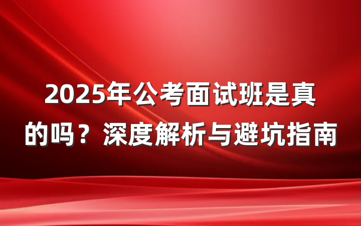 2025年公考面试班是真的吗?深度解析与避坑指南