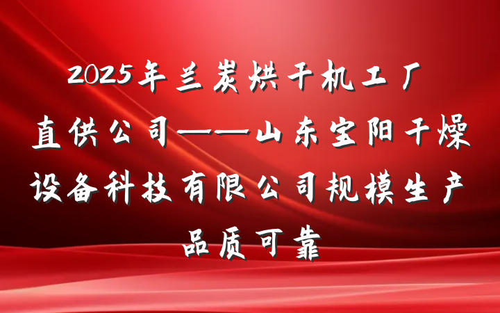 2025年兰炭烘干机工厂直供公司——山东宝阳干燥设备科技有限公司规模生产品质可靠