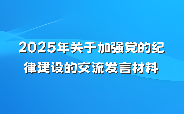 2025年关于加强党的纪律建设的交流发言材料
