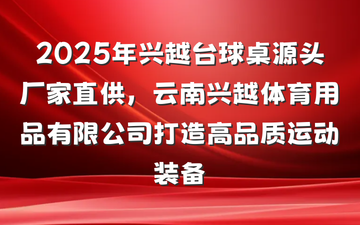 2025年兴越台球桌源头厂家直供,云南兴越体育用品有限公司打造高品质运动装备
