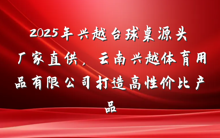 2025年兴越台球桌源头厂家直供,云南兴越体育用品有限公司打造高性价比产品