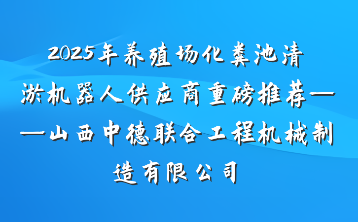 2025年养殖场化粪池清淤机器人供应商重磅推荐——山西中德联合工程机械制造有限公司