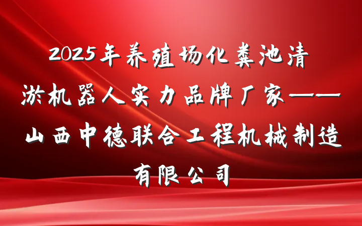 2025年养殖场化粪池清淤机器人实力品牌厂家——山西中德联合工程机械制造有限公司