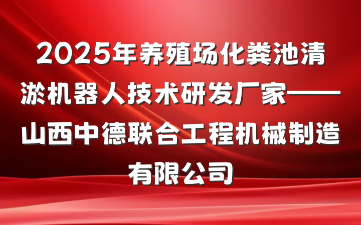 2025年养殖场化粪池清淤机器人技术研发厂家——山西中德联合工程机械制造有限公司