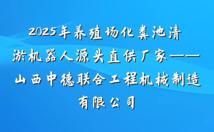 2025年养殖场化粪池清淤机器人源头直供厂家——山西中德联合工程机械制造有限公司