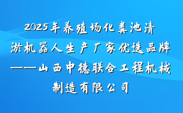 2025年养殖场化粪池清淤机器人生产厂家优选品牌——山西中德联合工程机械制造有限公司