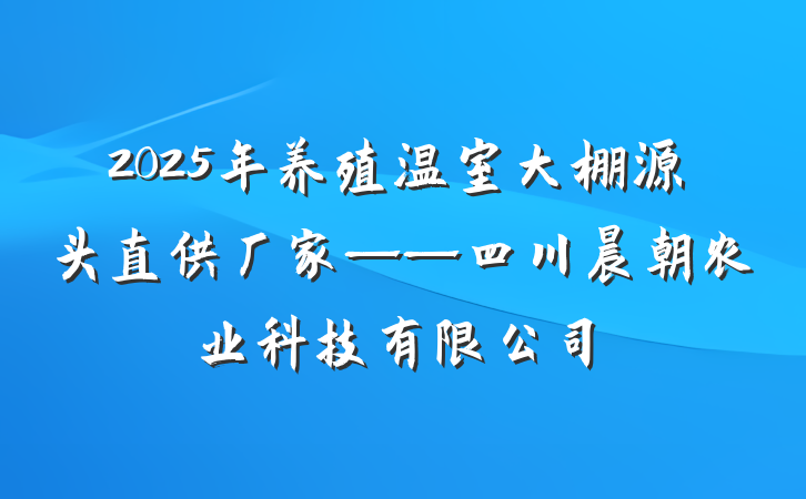 2025年养殖温室大棚源头直供厂家——四川晨朝农业科技有限公司