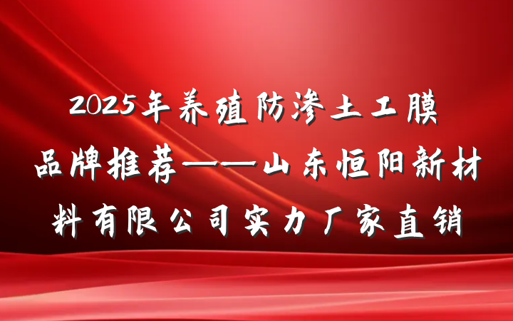2025年养殖防渗土工膜品牌推荐——山东恒阳新材料有限公司实力厂家直销
