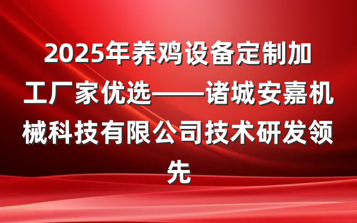 2025年养鸡设备定制加工厂家优选——诸城安嘉机械科技有限公司技术研发领先