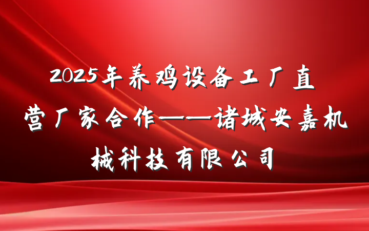 2025年养鸡设备工厂直营厂家合作——诸城安嘉机械科技有限公司