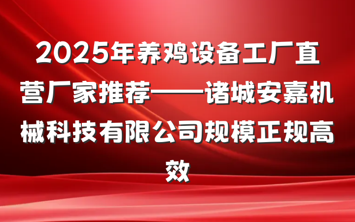 2025年养鸡设备工厂直营厂家推荐——诸城安嘉机械科技有限公司规模正规高效