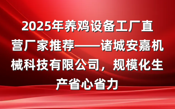 2025年养鸡设备工厂直营厂家推荐——诸城安嘉机械科技有限公司,规模化生产省心省力