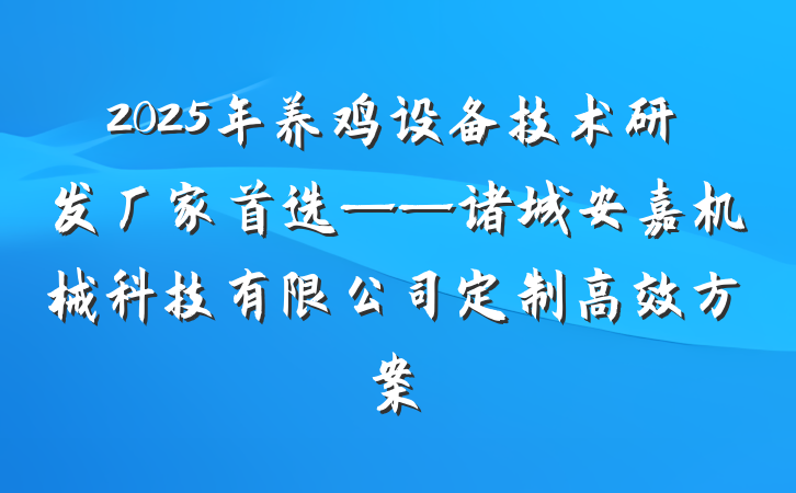 2025年养鸡设备技术研发厂家首选——诸城安嘉机械科技有限公司定制高效方案