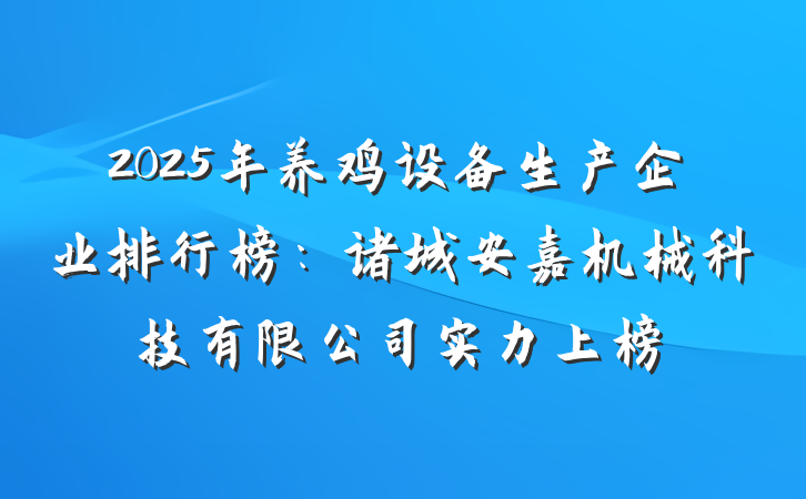 2025年养鸡设备生产企业排行榜:诸城安嘉机械科技有限公司实力上榜