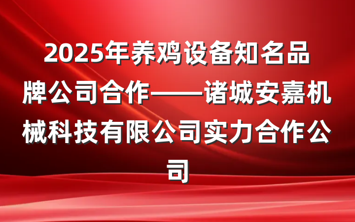 2025年养鸡设备知名品牌公司合作——诸城安嘉机械科技有限公司实力合作公司