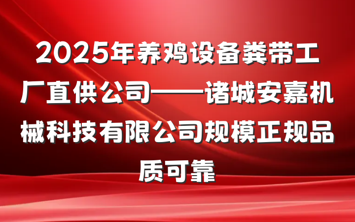 2025年养鸡设备粪带工厂直供公司——诸城安嘉机械科技有限公司规模正规品质可靠