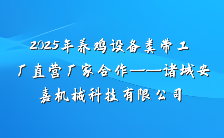 2025年养鸡设备粪带工厂直营厂家合作——诸城安嘉机械科技有限公司