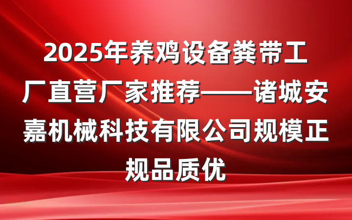 2025年养鸡设备粪带工厂直营厂家推荐——诸城安嘉机械科技有限公司规模正规品质优
