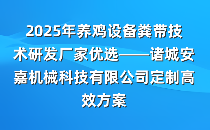 2025年养鸡设备粪带技术研发厂家优选——诸城安嘉机械科技有限公司定制高效方案