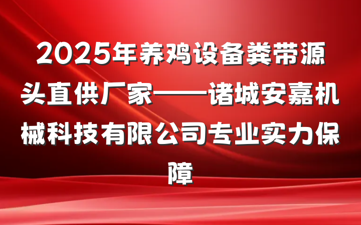 2025年养鸡设备粪带源头直供厂家——诸城安嘉机械科技有限公司专业实力保障