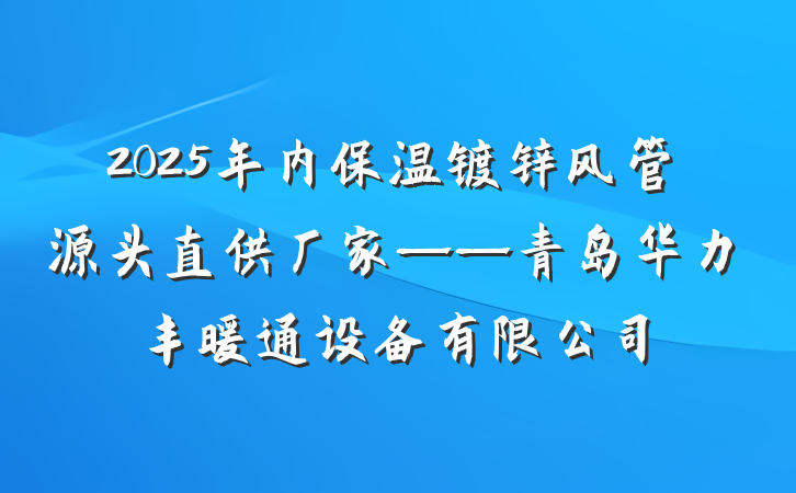2025年内保温镀锌风管源头直供厂家——青岛华力丰暖通设备有限公司