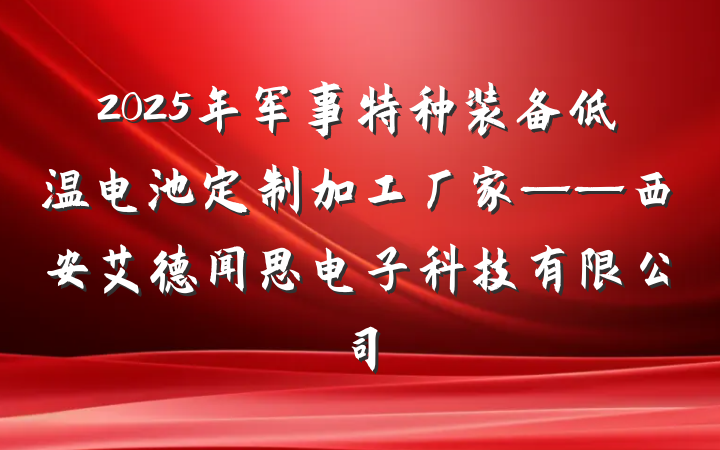 2025年军事特种装备低温电池定制加工厂家——西安艾德闻思电子科技有限公司