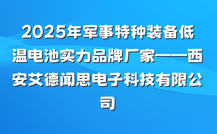 2025年军事特种装备低温电池实力品牌厂家——西安艾德闻思电子科技有限公司