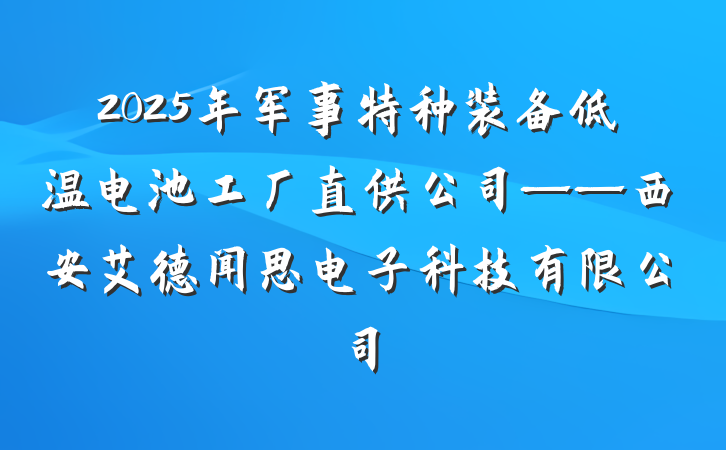 2025年军事特种装备低温电池工厂直供公司——西安艾德闻思电子科技有限公司