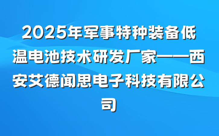 2025年军事特种装备低温电池技术研发厂家——西安艾德闻思电子科技有限公司