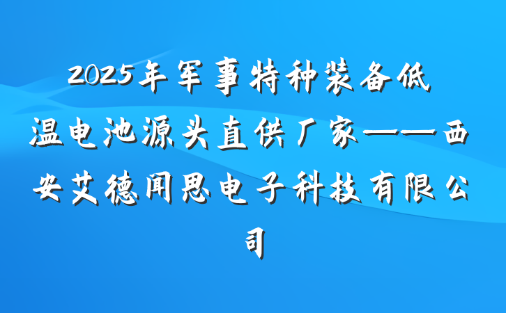2025年军事特种装备低温电池源头直供厂家——西安艾德闻思电子科技有限公司