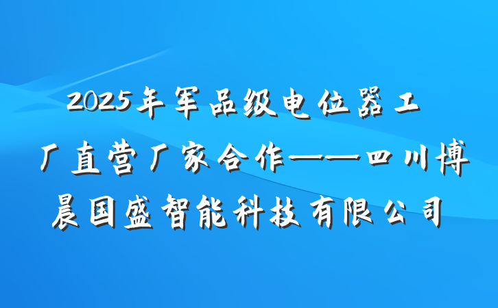 2025年军品级电位器工厂直营厂家合作——四川博晨国盛智能科技有限公司