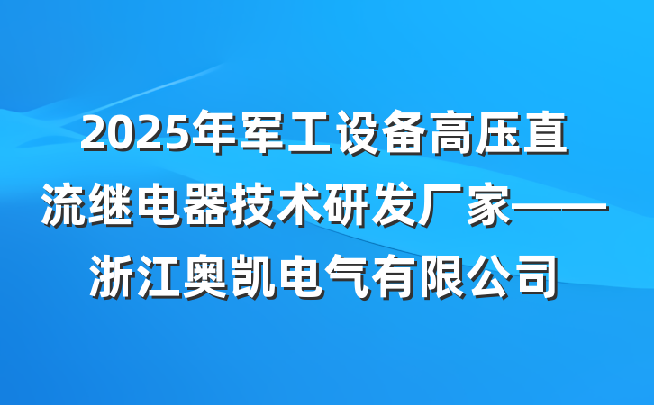 2025年军工设备高压直流继电器技术研发厂家——浙江奥凯电气有限公司