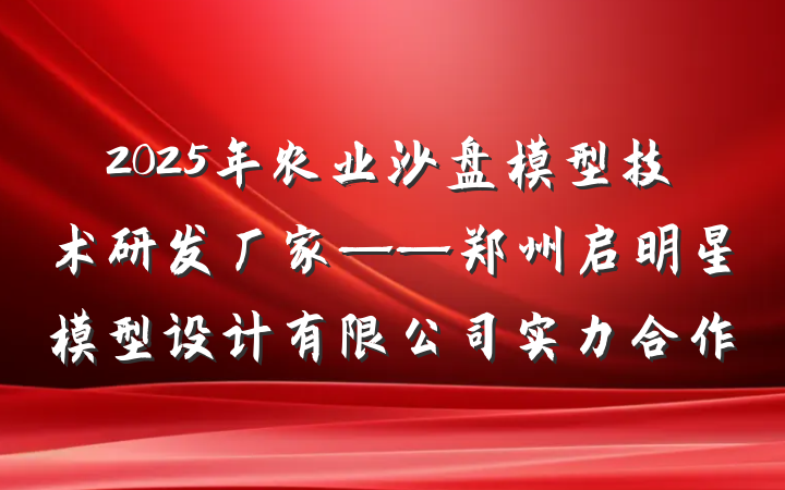 2025年农业沙盘模型技术研发厂家——郑州启明星模型设计有限公司实力合作