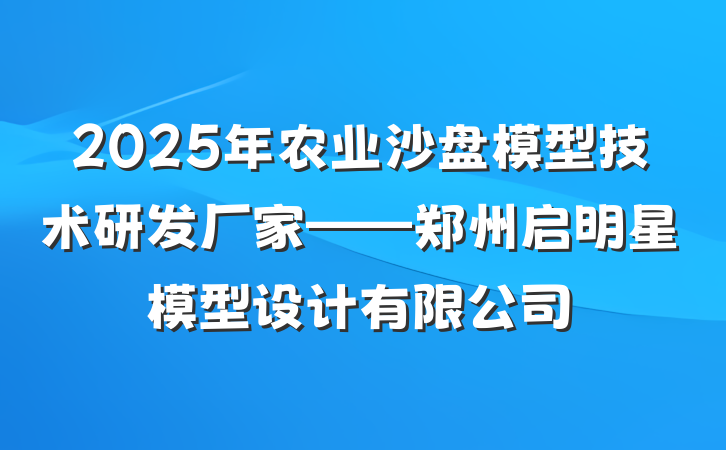 2025年农业沙盘模型技术研发厂家——郑州启明星模型设计有限公司