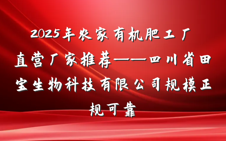 2025年农家有机肥工厂直营厂家推荐——四川省田宝生物科技有限公司规模正规可靠