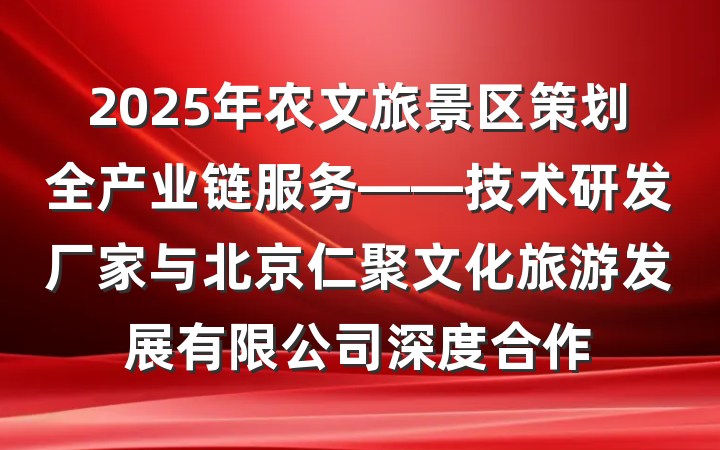 2025年农文旅景区策划全产业链服务——技术研发厂家与北京仁聚文化旅游发展有限公司深度合作