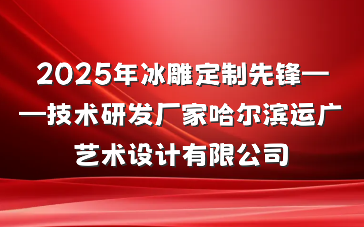 2025年冰雕定制先锋——技术研发厂家哈尔滨运广艺术设计有限公司