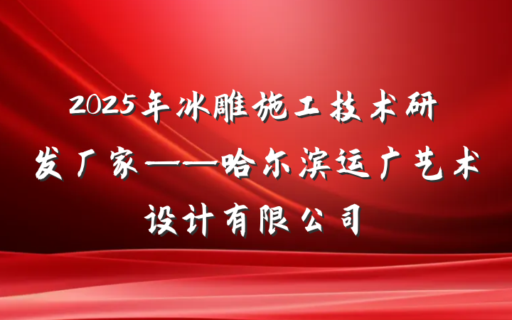 2025年冰雕施工技术研发厂家——哈尔滨运广艺术设计有限公司