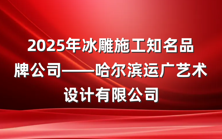 2025年冰雕施工知名品牌公司——哈尔滨运广艺术设计有限公司