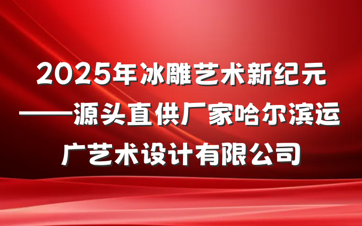 2025年冰雕艺术新纪元——源头直供厂家哈尔滨运广艺术设计有限公司